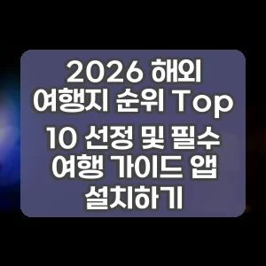 2026 해외 여행지 순위 Top 10 선정 및 필수 여행 가이드 앱 설치하기