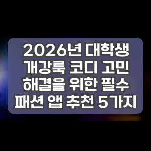 2026년 대학생 개강룩 코디 고민 해결을 위한 필수 패션 앱 추천 5가지