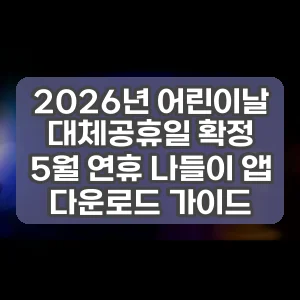 2026년 어린이날 대체공휴일 확정 5월 연휴 나들이 앱 다운로드 가이드