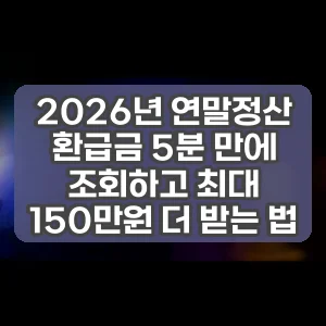 2026년 연말정산 환급금 5분 만에 조회하고 최대 150만원 더 받는 법