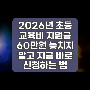 2026년 초등 교육비 지원금 60만원 놓치지 말고 지금 바로 신청하는 법