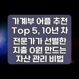 가계부 어플 추천 Top 5, 10년 차 전문가가 선별한 지출 0원 만드는 자산 관리 비법