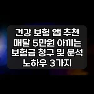 건강 보험 앱 추천 | 매달 5만원 아끼는 보험금 청구 및 분석 노하우 3가지