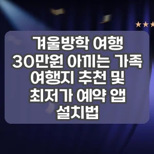 겨울방학 여행 | 30만원 아끼는 가족 여행지 추천 및 최저가 예약 앱 설치법