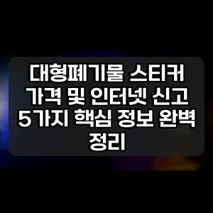 대형폐기물 스티커 가격 및 인터넷 신고 | 5가지 핵심 정보 완벽 정리