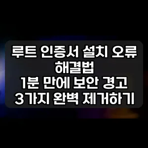 루트 인증서 설치 오류 해결법 | 1분 만에 보안 경고 3가지 완벽 제거하기