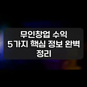 무인창업 수익 | 5가지 핵심 정보 완벽 정리