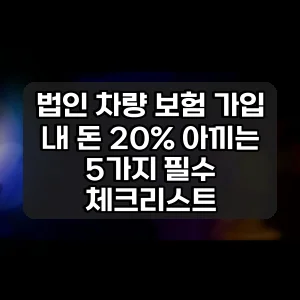 법인 차량 보험 가입 | 내 돈 20% 아끼는 5가지 필수 체크리스트