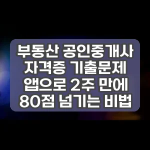 부동산 공인중개사 자격증 기출문제 앱으로 2주 만에 80점 넘기는 비법