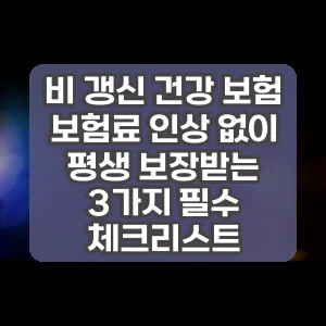 비 갱신 건강 보험 | 보험료 인상 없이 평생 보장받는 3가지 필수 체크리스트