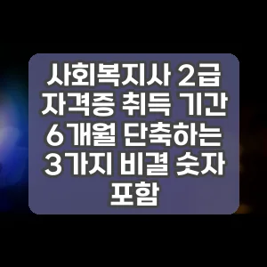 사회복지사 2급 자격증 취득 기간 6개월 단축하는 3가지 비결 숫자 포함