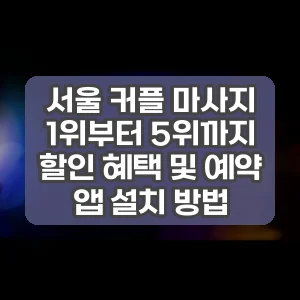 서울 커플 마사지 1위부터 5위까지 할인 혜택 및 예약 앱 설치 방법