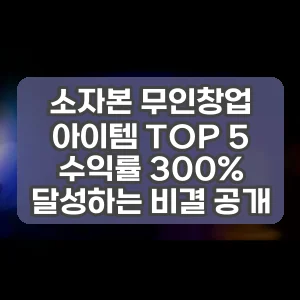 소자본 무인창업 아이템 TOP 5 수익률 300% 달성하는 비결 공개