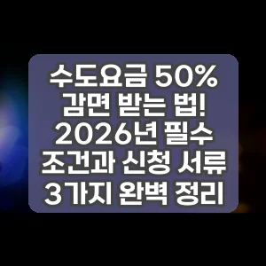 수도요금 50% 감면 받는 법! 2026년 필수 조건과 신청 서류 3가지 완벽 정리