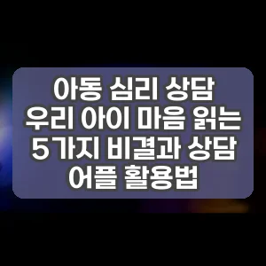 아동 심리 상담 | 우리 아이 마음 읽는 5가지 비결과 상담 어플 활용법
