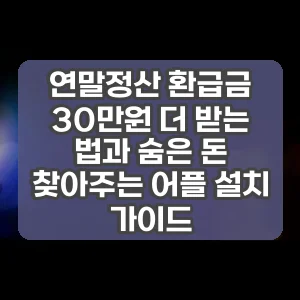 연말정산 환급금 30만원 더 받는 법과 숨은 돈 찾아주는 어플 설치 가이드