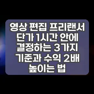 영상 편집 프리랜서 단가 1시간 안에 결정하는 3가지 기준과 수익 2배 높이는 법