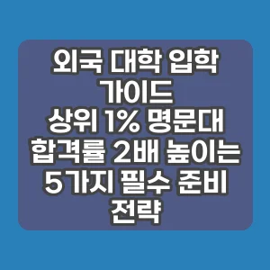 외국 대학 입학 가이드 | 상위 1% 명문대 합격률 2배 높이는 5가지 필수 준비 전략