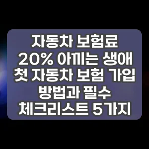 자동차 보험료 20% 아끼는 생애 첫 자동차 보험 가입 방법과 필수 체크리스트 5가지