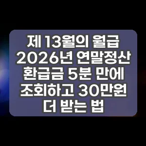 제 13월의 월급 2026년 연말정산 환급금 5분 만에 조회하고 30만원 더 받는 법