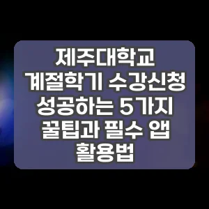제주대학교 계절학기 수강신청 성공하는 5가지 꿀팁과 필수 앱 활용법