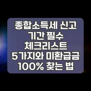 종합소득세 신고 기간 필수 체크리스트 5가지와 미환급금 100% 찾는 법