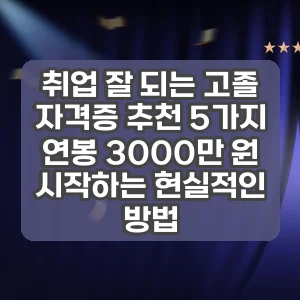 취업 잘 되는 고졸 자격증 추천 5가지 | 연봉 3000만 원 시작하는 현실적인 방법