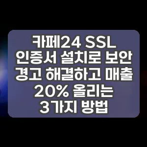 카페24 SSL 인증서 설치로 보안 경고 해결하고 매출 20% 올리는 3가지 방법