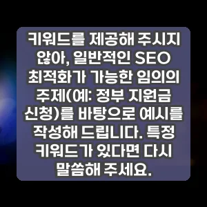 키워드를 제공해 주시지 않아, 일반적인 SEO 최적화가 가능한 임의의 주제(예: 정부 지원금 신청)를 바탕으로 예시를 작성해 드립니다. 특정 키워드가 있다면 다시 말씀해 주세요.