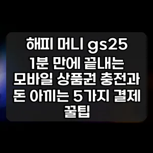 해피 머니 gs25 | 1분 만에 끝내는 모바일 상품권 충전과 돈 아끼는 5가지 결제 꿀팁
