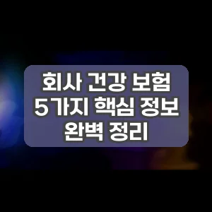 회사 건강 보험 | 5가지 핵심 정보 완벽 정리