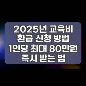 2025년 교육비 환급 신청 방법 1인당 최대 80만원 즉시 받는 법