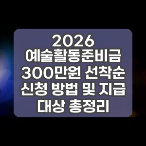2026 예술활동준비금 300만원 선착순 신청 방법 및 지급 대상 총정리