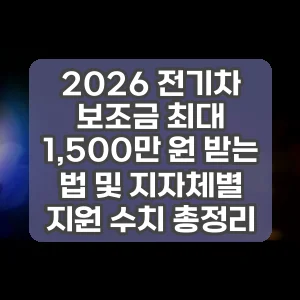 2026 전기차 보조금 최대 1,500만 원 받는 법 및 지자체별 지원 수치 총정리