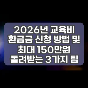 2026년 교육비 환급금 신청 방법 및 최대 150만원 돌려받는 3가지 팁 썸네일