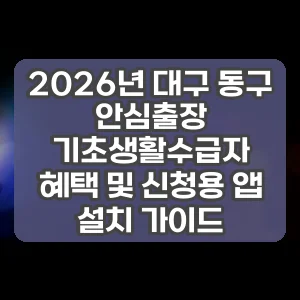 2026년 대구 동구 안심출장 기초생활수급자 혜택 및 신청용 앱 설치 가이드