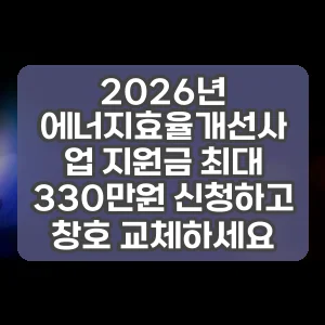 2026년 에너지효율개선사업 지원금 최대 330만원 신청하고 창호 교체하세요