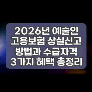 2026년 예술인 고용보험 상실신고 방법과 수급자격 3가지 혜택 총정리