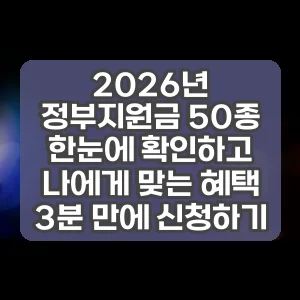 2026년 정부지원금 50종 한눈에 확인하고 나에게 맞는 혜택 3분 만에 신청하기