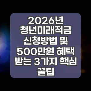 2026년 청년미래적금 신청방법 및 500만원 혜택 받는 3가지 핵심 꿀팁