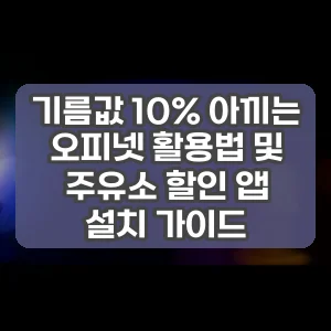 기름값 10% 아끼는 오피넷 활용법 및 주유소 할인 앱 설치 가이드