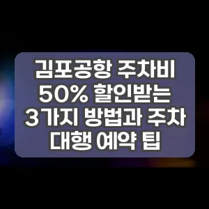 김포공항 주차비 50% 할인받는 3가지 방법과 주차 대행 예약 팁