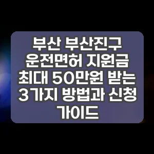 부산 부산진구 운전면허 지원금 최대 50만원 받는 3가지 방법과 신청 가이드