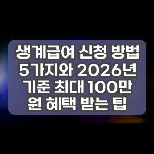 생계급여 신청 방법 5가지와 2026년 기준 최대 100만 원 혜택 받는 팁