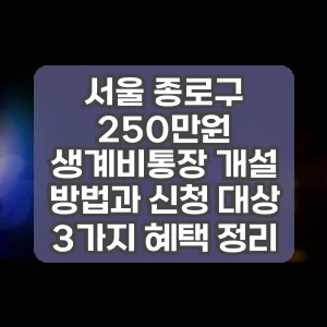 서울 종로구 250만원 생계비통장 개설 방법과 신청 대상 3가지 혜택 정리