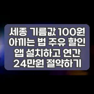 세종 기름값 100원 아끼는 법 주유 할인 앱 설치하고 연간 24만원 절약하기