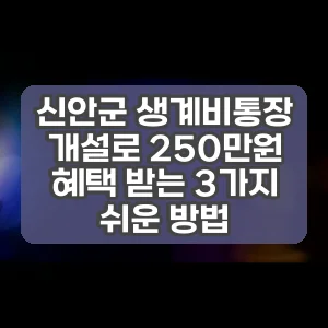 신안군 생계비통장 개설로 250만원 혜택 받는 3가지 쉬운 방법