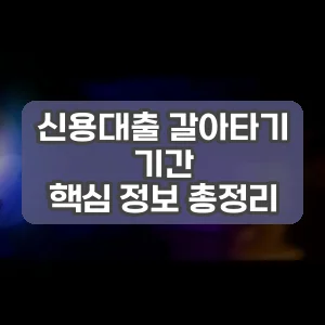 신용대출 갈아타기 기간 | 핵심 정보 총정리