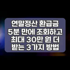 연말정산 환급금 5분 만에 조회하고 최대 30만 원 더 받는 3가지 방법