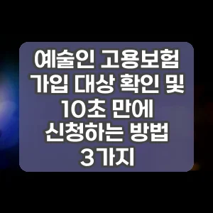 예술인 고용보험 가입 대상 확인 및 10초 만에 신청하는 방법 3가지